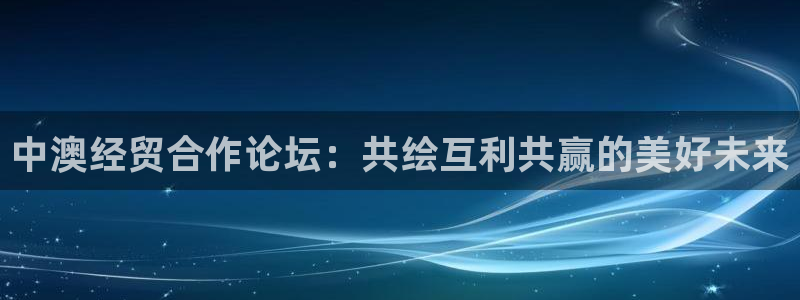 壹号平台下载安装官网：中澳经贸合作论坛：共绘互利共赢的美好未来